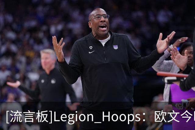 [流言板]Legion Hoops：欧文今晚仅出战25分钟就砍下24分，他回来了